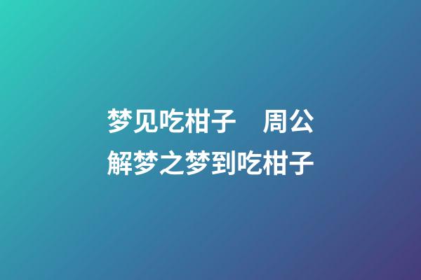 梦见吃柑子　周公解梦之梦到吃柑子